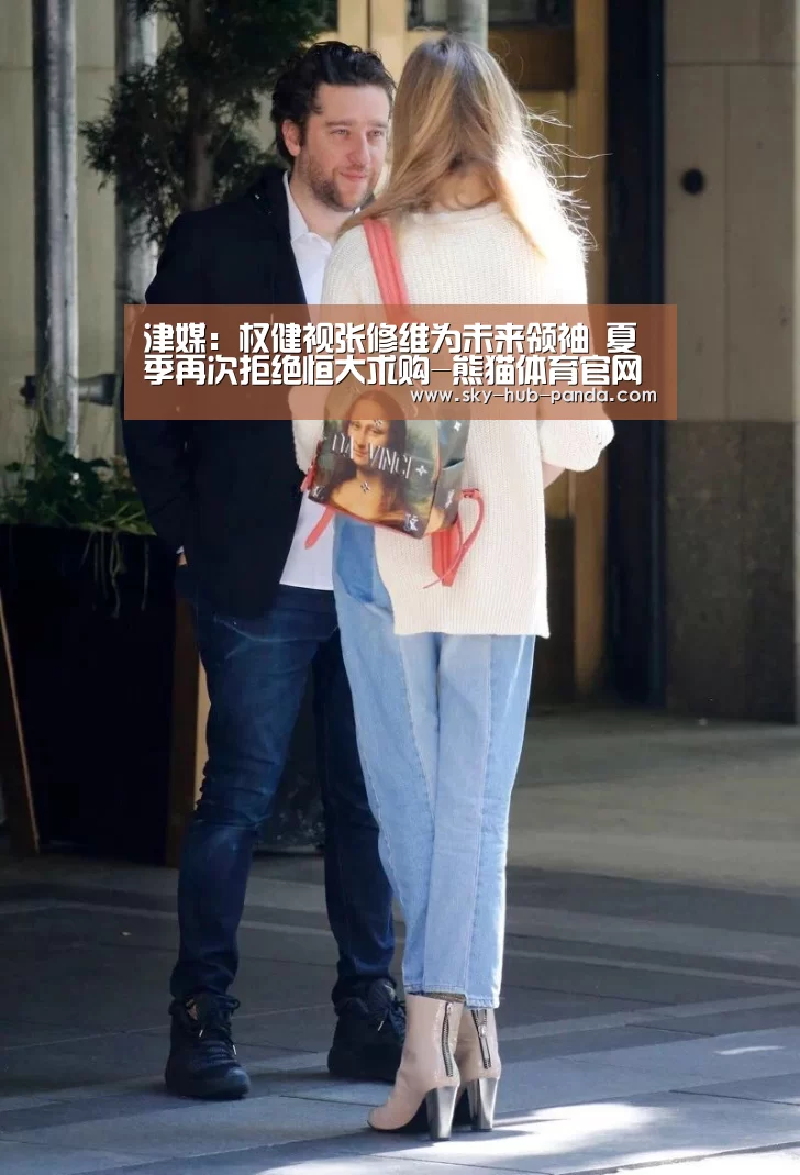 津媒:权健视张修维为未来领袖 夏季再次拒绝恒大求购-熊猫体育官网(图1) 熊猫体育官网
