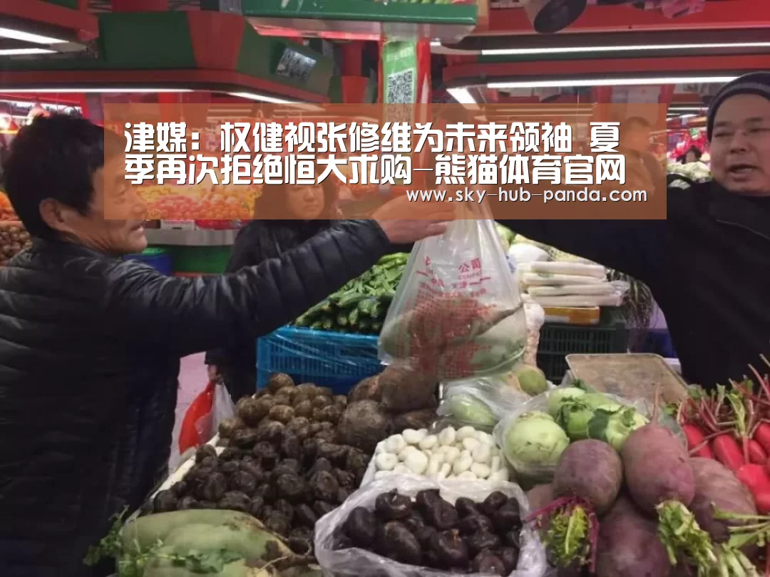 津媒:权健视张修维为未来领袖 夏季再次拒绝恒大求购-熊猫体育官网(图2) 熊猫体育