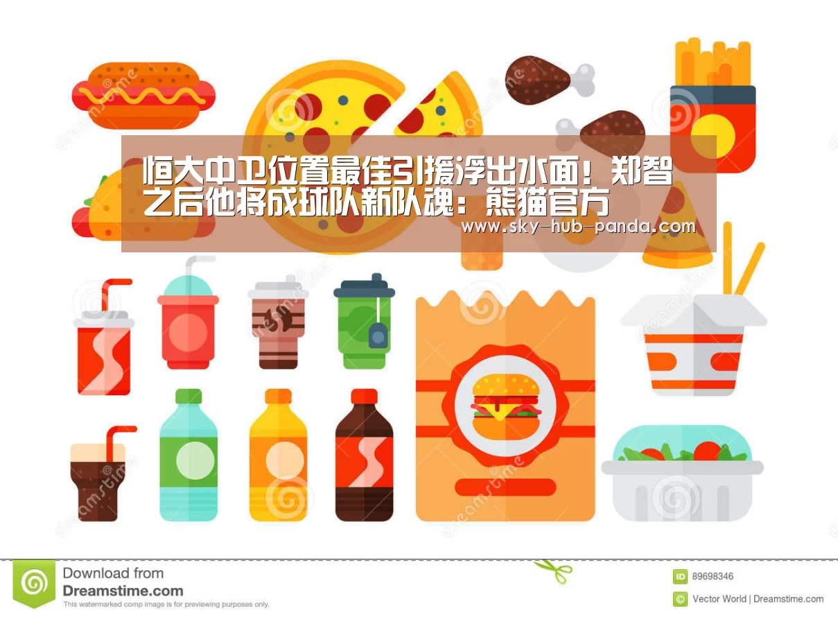 恒大中卫位置最佳引援浮出水面!郑智之后他将成球队新队魂:熊猫官方(图1) 熊猫体育官网