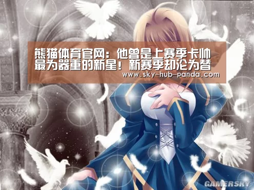 熊猫体育官网:他曾是上赛季卡帅最为器重的新星!新赛季却沦为替补急需爆发(图1) 熊猫体育