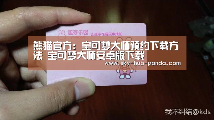 熊猫官方:宝可梦大师预约下载方法 宝可梦大师安卓版下载(图2) 熊猫体育官网