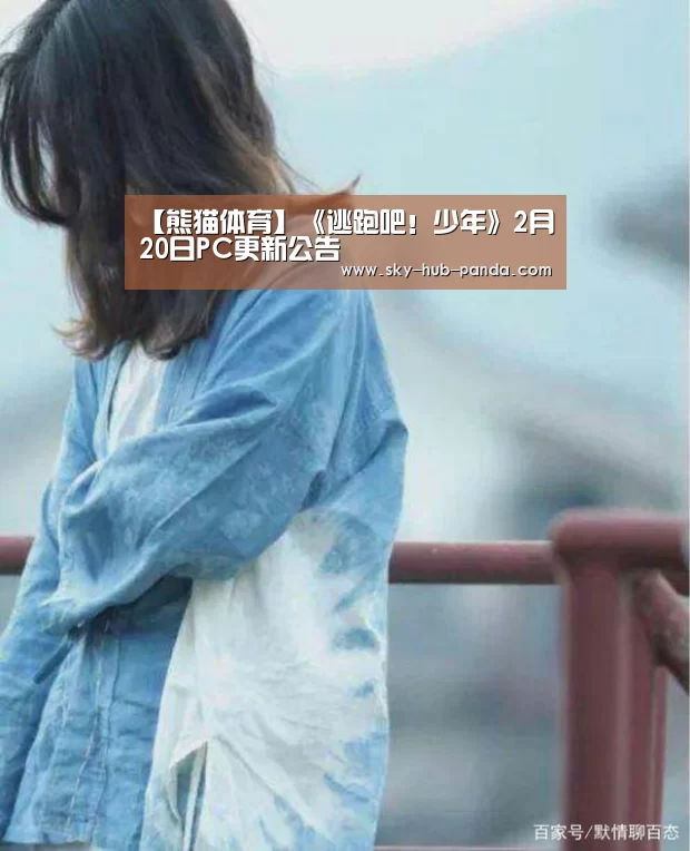 【熊猫体育】《逃跑吧!少年》2月20日PC更新公告(图3) 熊猫体育