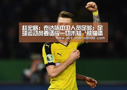 赵宏略:泰达队中卫人员足够;足球运动员要适应一切未知‘熊猫体育’(图3) 熊猫体育官网
